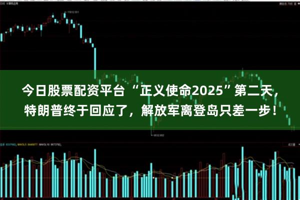 今日股票配资平台 “正义使命2025”第二天，特朗普终于回应了，解放军离登岛只差一步！