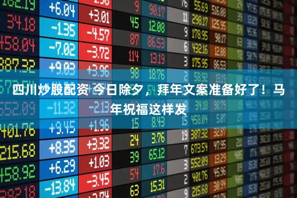 四川炒股配资 今日除夕，拜年文案准备好了！马年祝福这样发