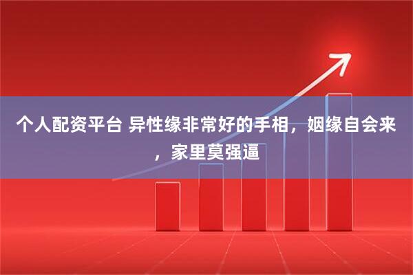 个人配资平台 异性缘非常好的手相，姻缘自会来，家里莫强逼
