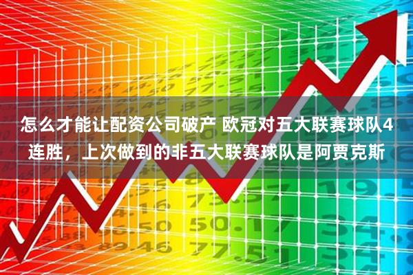 怎么才能让配资公司破产 欧冠对五大联赛球队4连胜，上次做到的非五大联赛球队是阿贾克斯