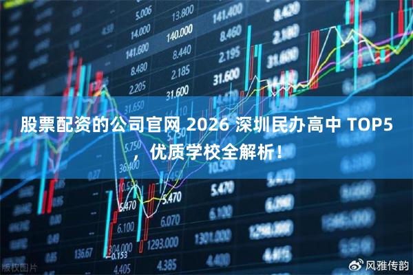 股票配资的公司官网 2026 深圳民办高中 TOP5，优质学校全解析！